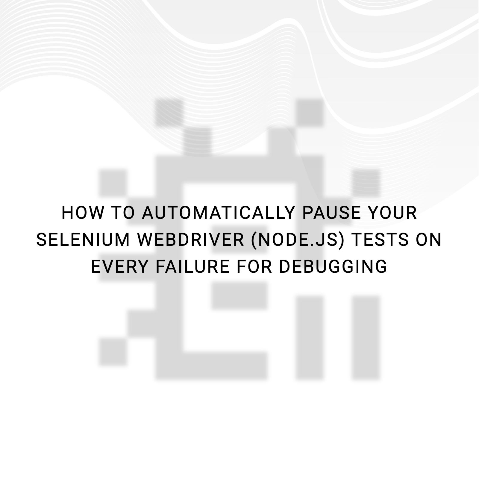 How to automatically pause your Selenium WebDriver (Node.js) tests on every failure for debugging