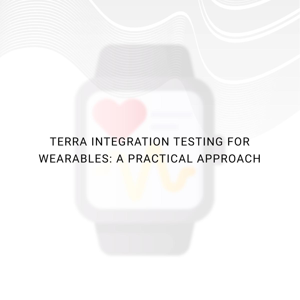 Terra Integration Testing for Wearables: A Practical Approach