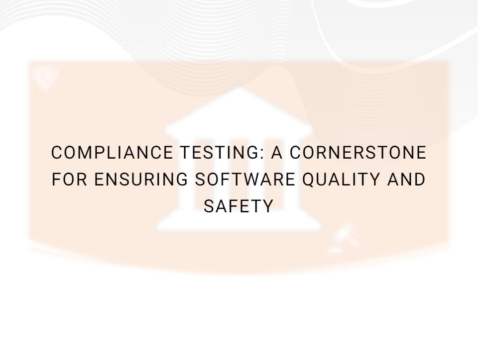 Compliance Testing: A Cornerstone for Ensuring Software Quality and Safety