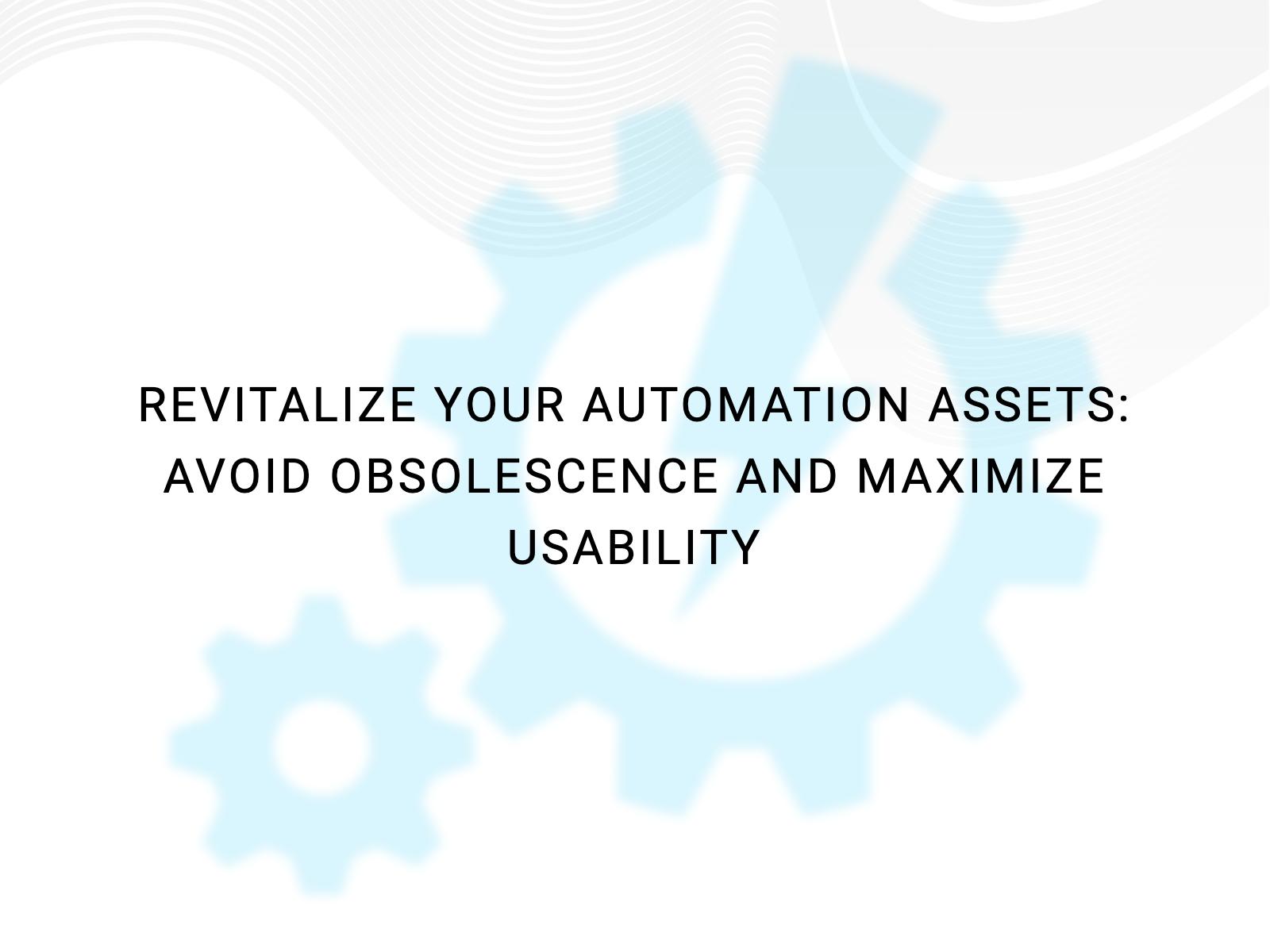 Revitalize Your Automation Assets: Avoid Obsolescence and Maximize Usability