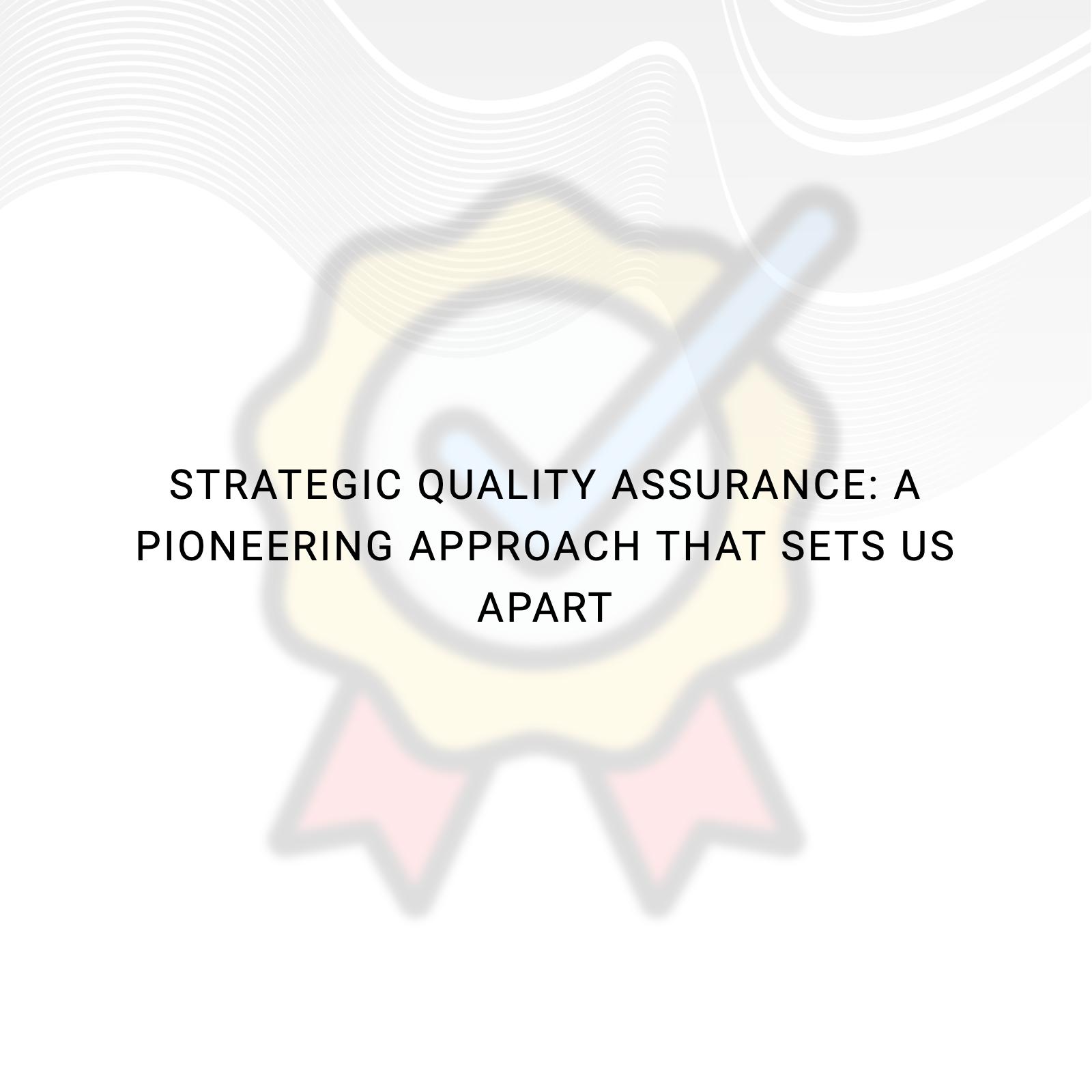 Strategic Quality Assurance: A Pioneering Approach that Sets Us Apart