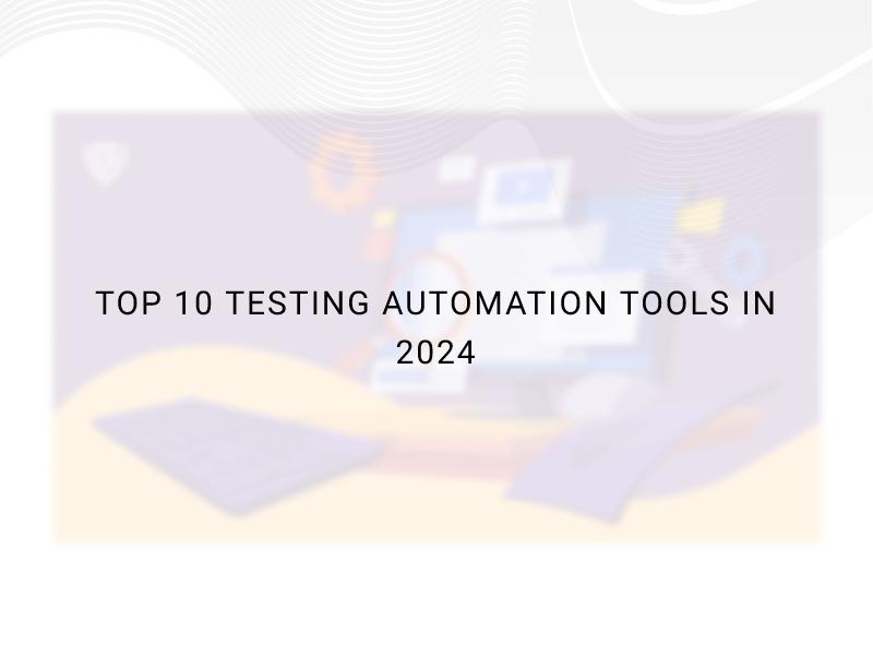 Top 10 Testing Automation Tools In 2024