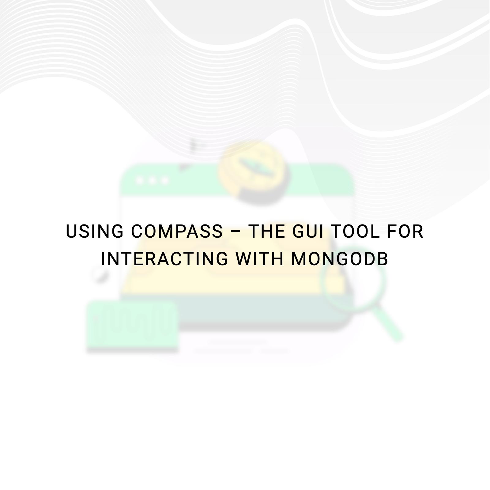 Using Compass – The GUI tool for interacting with MongoDB